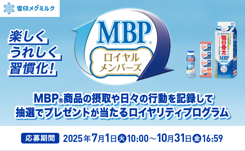 雪印メグミルク MBP®ロイヤルメンバーズ 楽しくうれしく習慣化!MBP®商品の摂取や日々の行動を記録して抽選でプレゼントが当たるロイヤリティプログラム 応募期間 2025年7月1日(火)10:00〜10月31日(金)16:59
