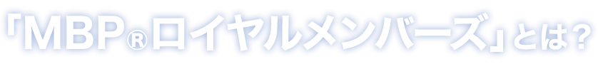 「MBP®ロイヤルメンバーズ」とは？